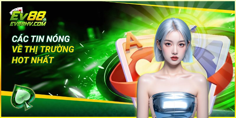 Các tin nóng về thị trường hot nhất