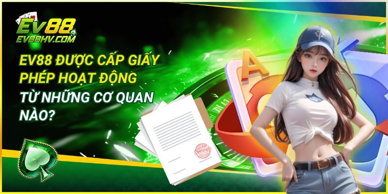 EV88 Được Cấp Giấy Phép Hoạt Động Từ Những Cơ Quan Nào?
