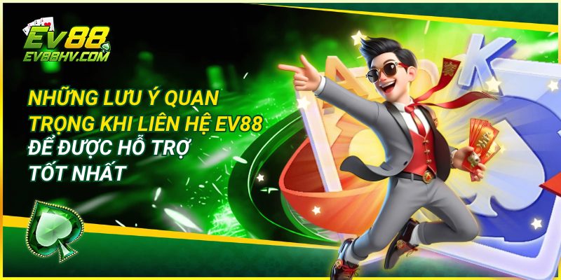 Những Lưu Ý Quan Trọng Khi Liên Hệ EV88 Để Được Hỗ Trợ Tốt Nhất