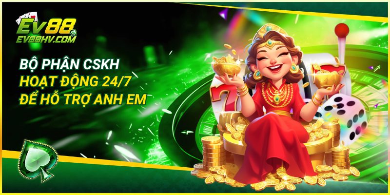 Bộ phận CSKH hoạt động 24/7 để hỗ trợ anh em