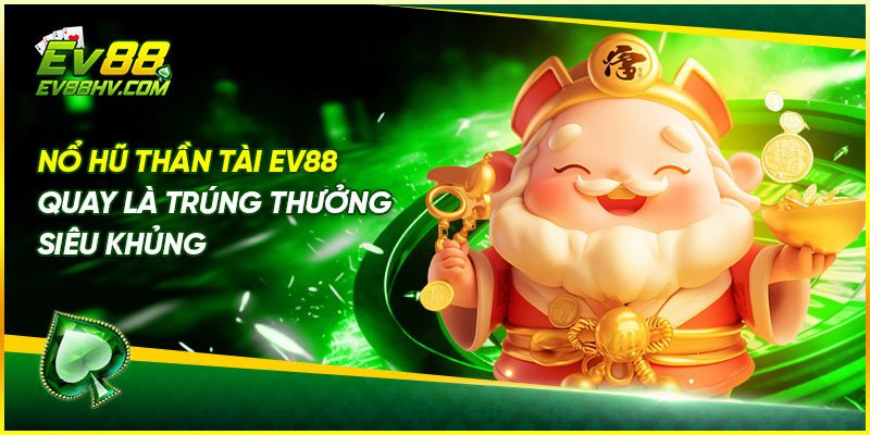 Nổ Hũ Thần Tài ev88 – Quay Là Trúng Thưởng Siêu Khủng