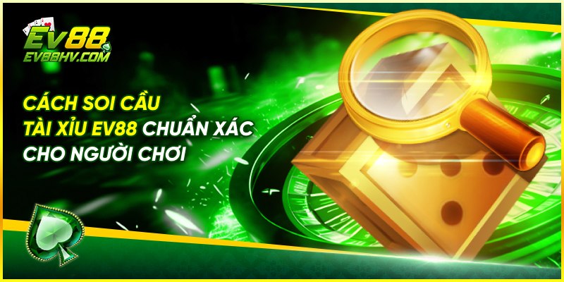 Cách Soi Cầu Tài Xỉu EV88 Chuẩn Xác Cho Người Chơi